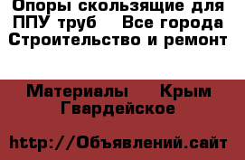 Опоры скользящие для ППУ труб. - Все города Строительство и ремонт » Материалы   . Крым,Гвардейское